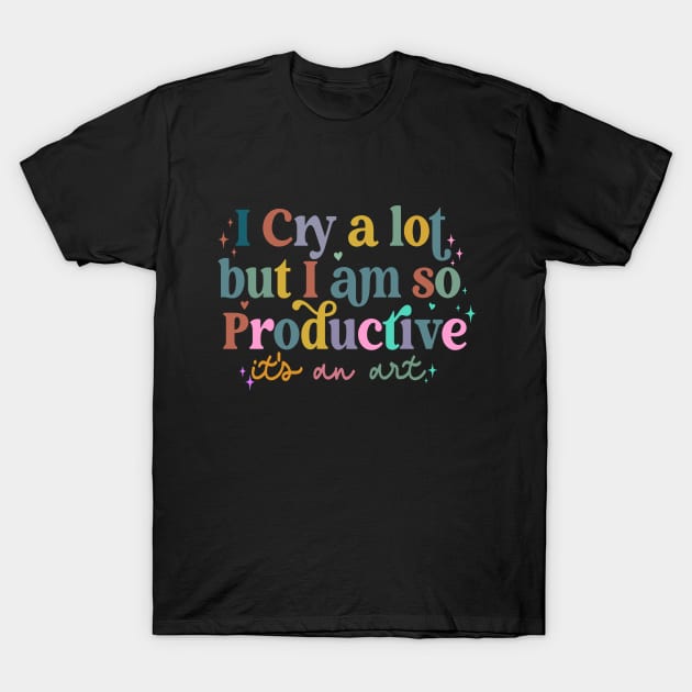 I Cry A Lot But I Am So Productive It's An Art T-Shirt by Slondes